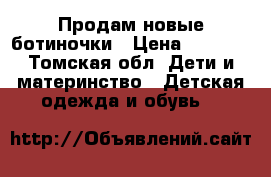 Продам новые ботиночки › Цена ­ 1 000 - Томская обл. Дети и материнство » Детская одежда и обувь   